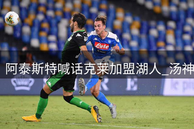 阿泰斯特喊话克莱加盟湖人 汤神重返洛杉矶传闻再起